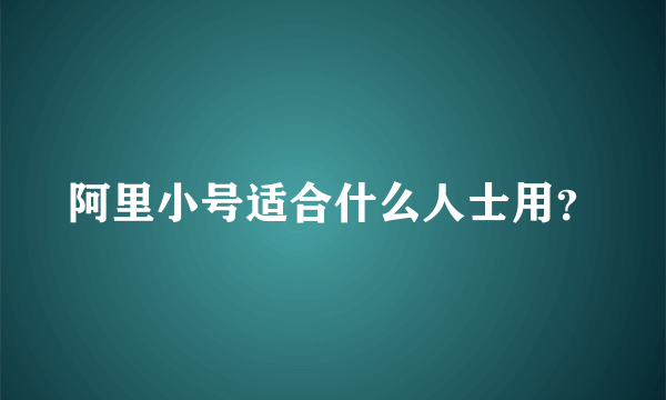 阿里小号适合什么人士用？