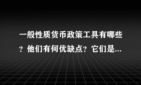 一般性质货币政策工具有哪些？他们有何优缺点？它们是如何调控货币量的。