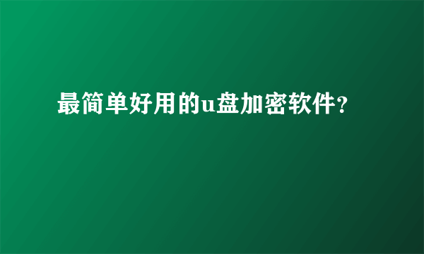 最简单好用的u盘加密软件？