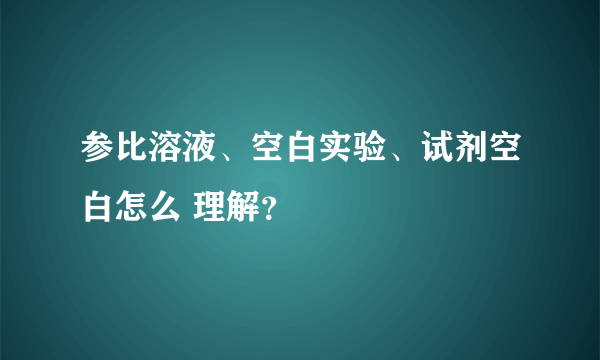 参比溶液、空白实验、试剂空白怎么 理解？