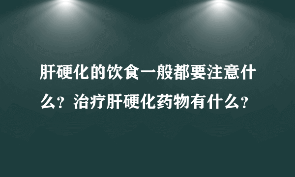 肝硬化的饮食一般都要注意什么？治疗肝硬化药物有什么？