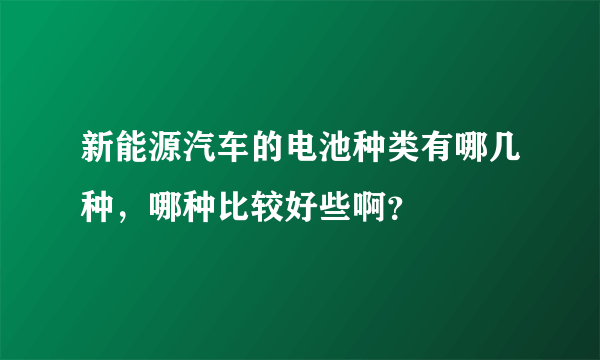 新能源汽车的电池种类有哪几种，哪种比较好些啊？