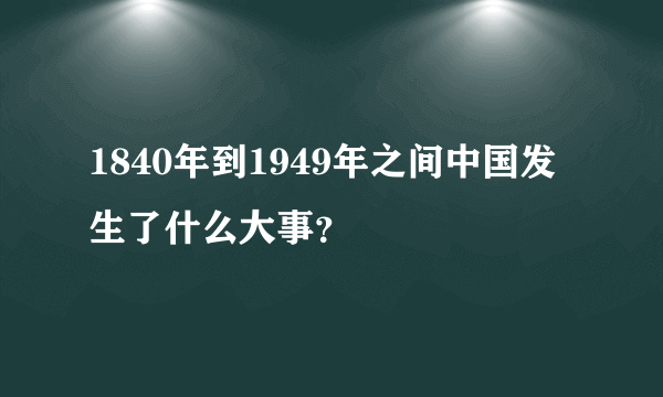 1840年到1949年之间中国发生了什么大事？