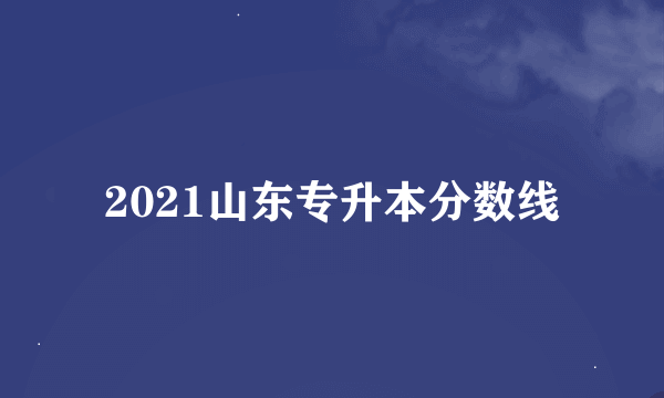 2021山东专升本分数线