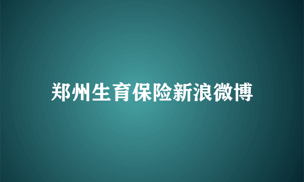 郑州生育保险新浪微博