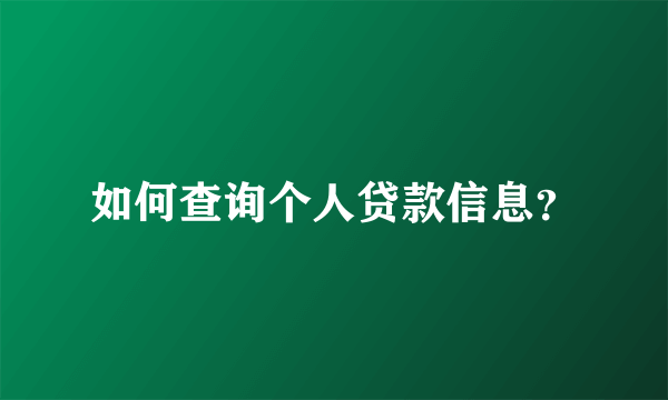 如何查询个人贷款信息？