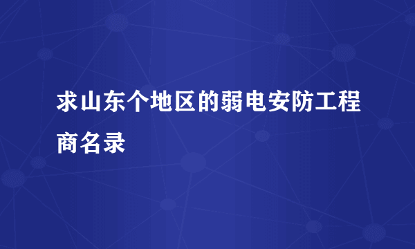 求山东个地区的弱电安防工程商名录