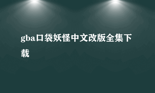 gba口袋妖怪中文改版全集下载