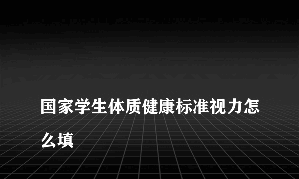 
国家学生体质健康标准视力怎么填
