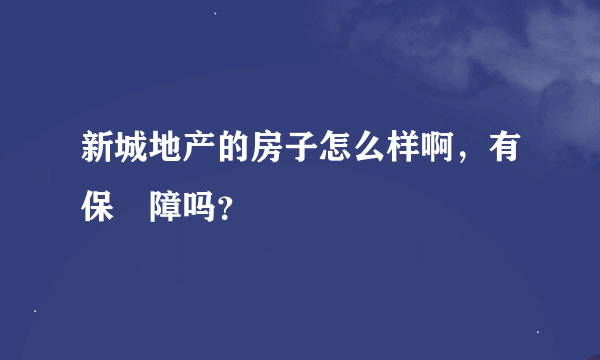 新城地产的房子怎么样啊，有保‍障吗？