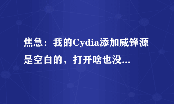 焦急：我的Cydia添加威锋源是空白的，打开啥也没有（已越狱）。其它的源正常，怎么回事啊？