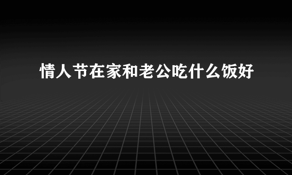 情人节在家和老公吃什么饭好