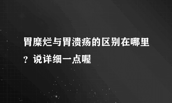 胃糜烂与胃溃疡的区别在哪里？说详细一点喔