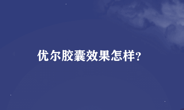 优尔胶囊效果怎样？