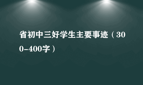 省初中三好学生主要事迹（300-400字）