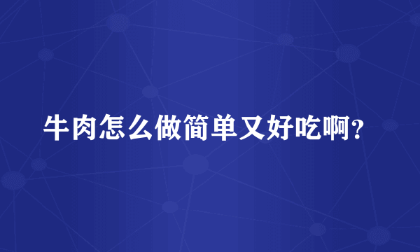 牛肉怎么做简单又好吃啊？