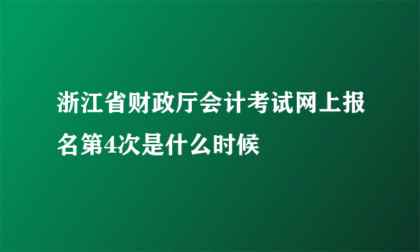 浙江省财政厅会计考试网上报名第4次是什么时候