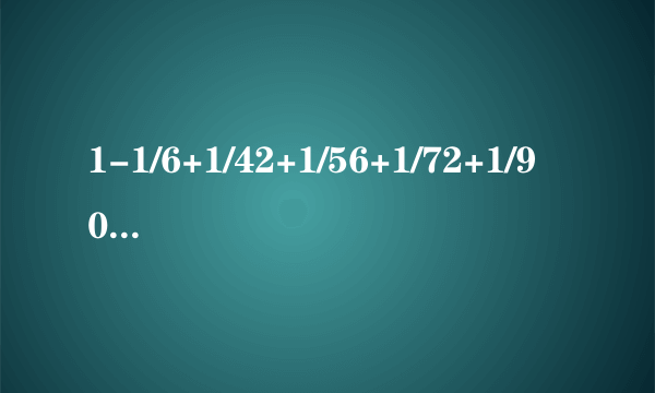 1-1/6+1/42+1/56+1/72+1/90怎么计算