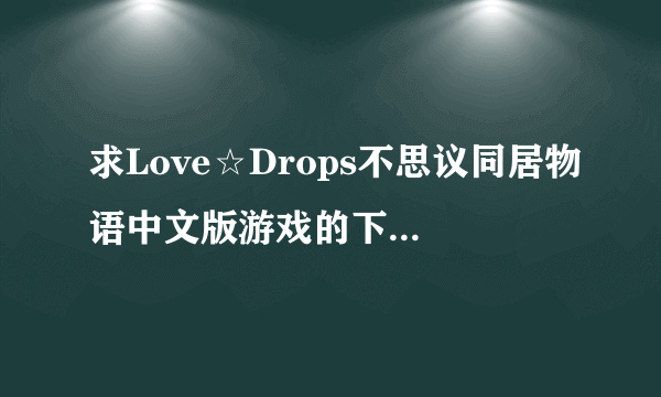 求Love☆Drops不思议同居物语中文版游戏的下载的解压密码~拜托了！