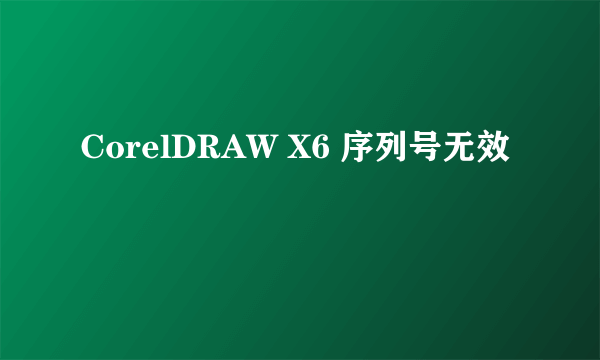 CorelDRAW X6 序列号无效