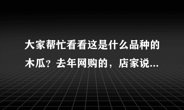 大家帮忙看看这是什么品种的木瓜？去年网购的，店家说是天香木瓜！现在长出叶子了！求助！