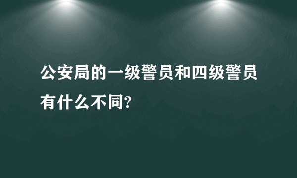 公安局的一级警员和四级警员有什么不同?