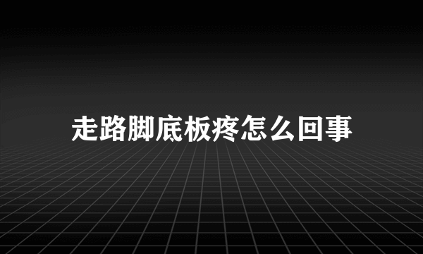 走路脚底板疼怎么回事