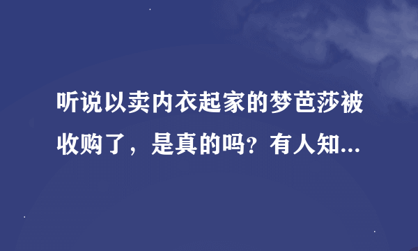 听说以卖内衣起家的梦芭莎被收购了，是真的吗？有人知道买主是谁吗？