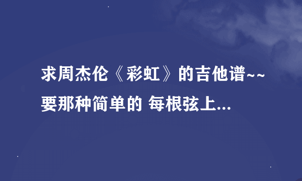 求周杰伦《彩虹》的吉他谱~~要那种简单的 每根弦上带数字的那种