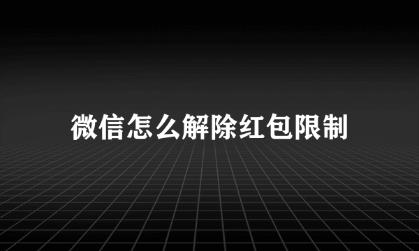 微信怎么解除红包限制