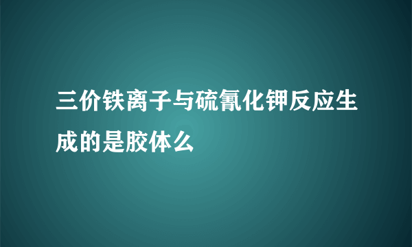 三价铁离子与硫氰化钾反应生成的是胶体么