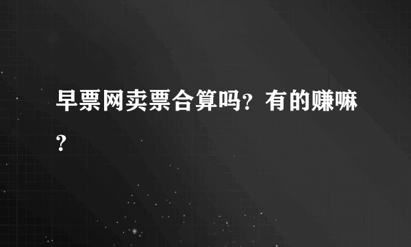 早票网卖票合算吗？有的赚嘛？