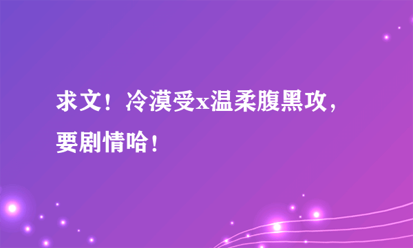 求文！冷漠受x温柔腹黑攻，要剧情哈！