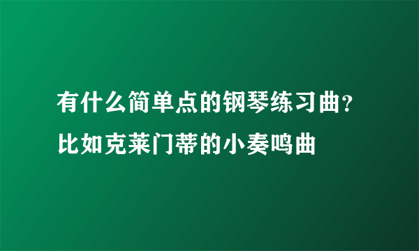 有什么简单点的钢琴练习曲？比如克莱门蒂的小奏鸣曲