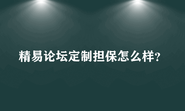 精易论坛定制担保怎么样？