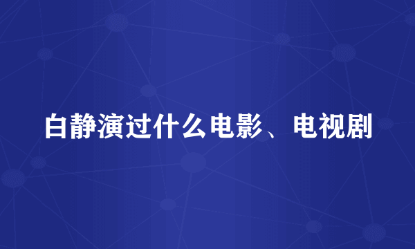 白静演过什么电影、电视剧