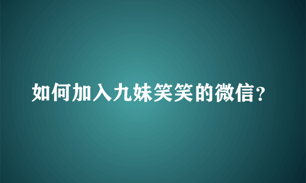 如何加入九妹笑笑的微信？