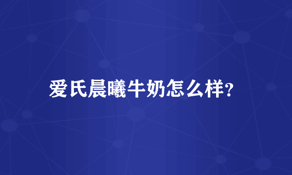 爱氏晨曦牛奶怎么样？