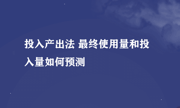 投入产出法 最终使用量和投入量如何预测