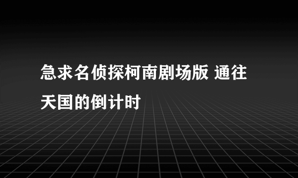 急求名侦探柯南剧场版 通往天国的倒计时