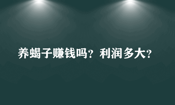 养蝎子赚钱吗？利润多大？