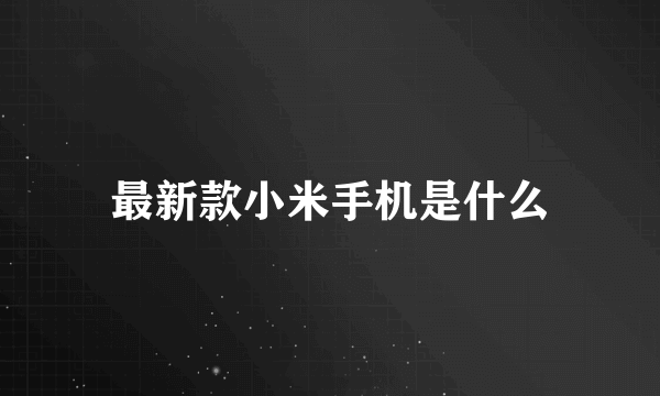 最新款小米手机是什么