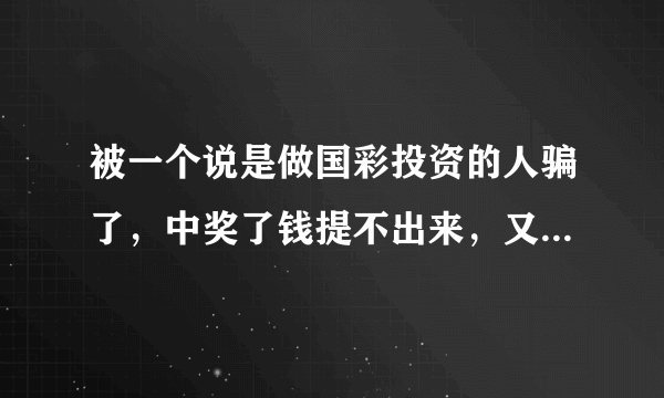 被一个说是做国彩投资的人骗了，中奖了钱提不出来，又不敢让家人知道，不知道报警有用吗？