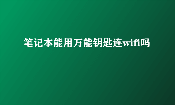 笔记本能用万能钥匙连wifi吗