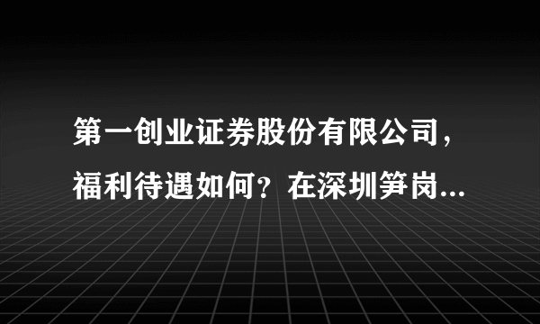 第一创业证券股份有限公司，福利待遇如何？在深圳笋岗中民时代广场的