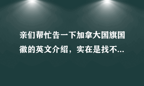 亲们帮忙告一下加拿大国旗国徽的英文介绍，实在是找不到原版的。