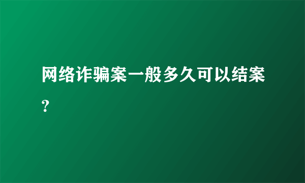 网络诈骗案一般多久可以结案？