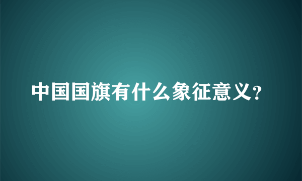 中国国旗有什么象征意义？