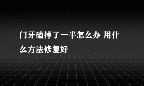 门牙磕掉了一半怎么办 用什么方法修复好