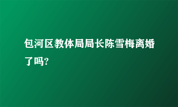 包河区教体局局长陈雪梅离婚了吗?